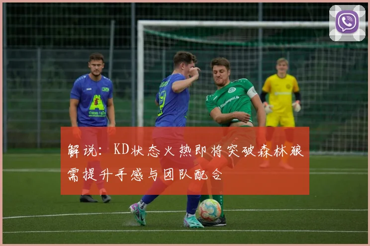 解说：KD状态火热即将突破森林狼需提升手感与团队配合