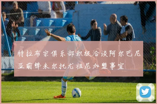 特拉布宗俱乐部积极洽谈阿尔巴尼亚前锋米尔托尤祖尼加盟事宜