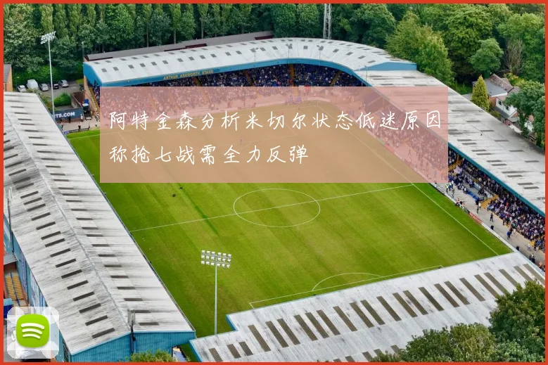 阿特金森分析米切尔状态低迷原因称抢七战需全力反弹