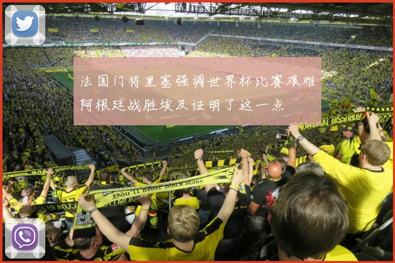法国门将里塞强调世界杯比赛艰难阿根廷战胜埃及证明了这一点