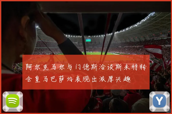 阿尔克马尔与门德斯洽谈斯米特转会皇马巴萨均表现出浓厚兴趣