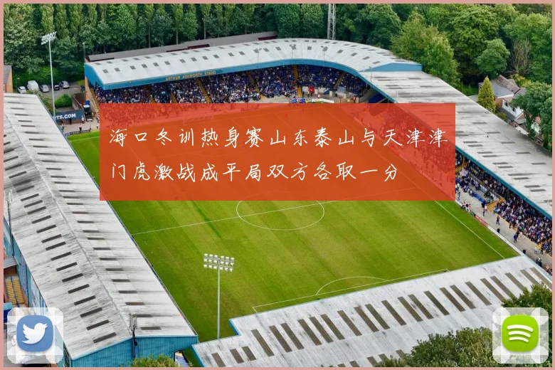 海口冬训热身赛山东泰山与天津津门虎激战成平局双方各取一分