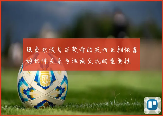 钱查尔谈与东契奇的友谊互相依靠的伙伴关系与坦诚交流的重要性