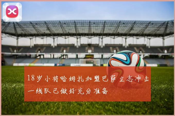 18岁小将哈姆扎加盟巴萨立志冲击一线队已做好充分准备