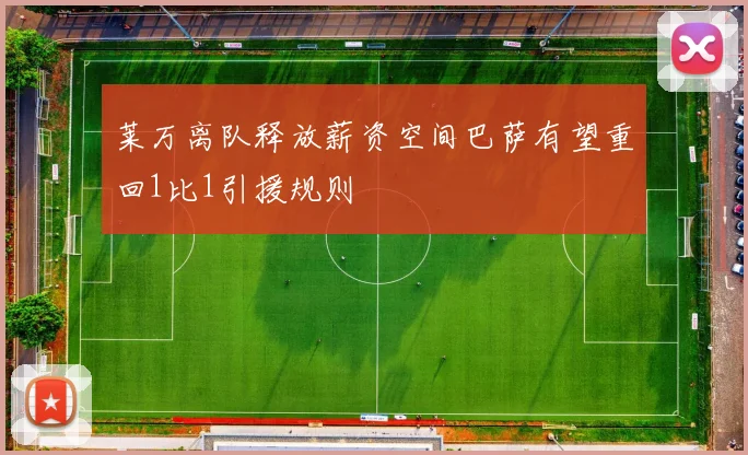 莱万离队释放薪资空间巴萨有望重回1比1引援规则
