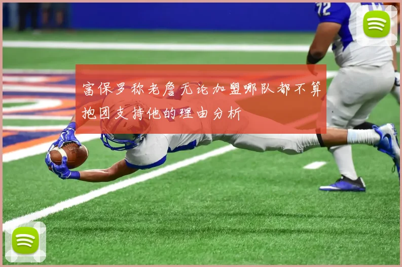 富保罗称老詹无论加盟哪队都不算抱团支持他的理由分析